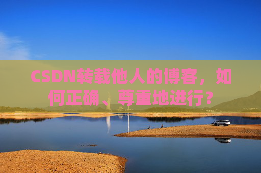 CSDN转载他人的博客，如何正确、尊重地进行？